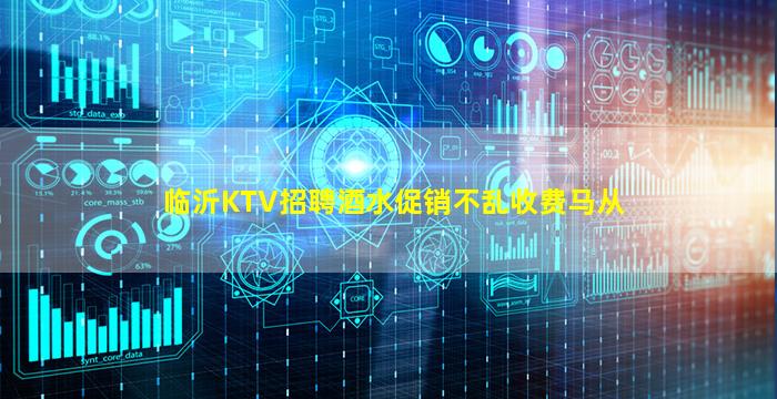 临沂KTV招聘酒水促销不乱收费马从